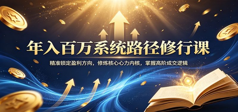 年入百万系统路径修行课：精准锁定盈利方向，修炼核心心力内核，掌握高阶成交逻辑-初遇资源网