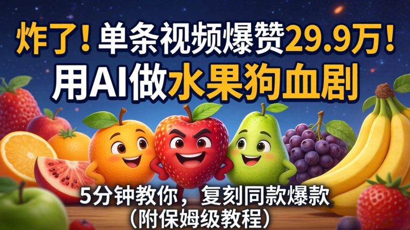 炸了！单条视频爆赞 29.9 万！用 AI 做水果狗血剧，5 分钟教你，复刻同款爆款（附保姆级教程）-初遇资源网