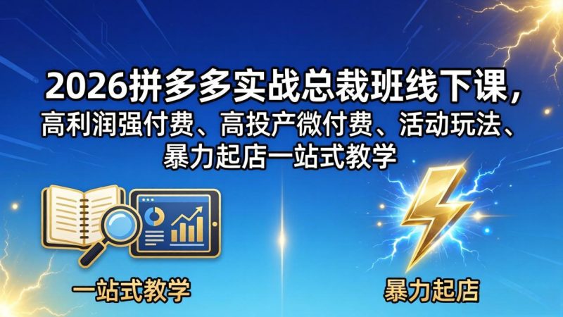 2026拼多多实战总裁班线下课，高利润强付费、高投产微付费、活动玩法、暴力起店一站式教学-初遇资源网