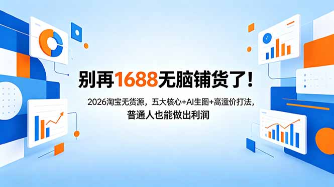 别再1688无脑铺货了！2026淘宝无货源，五大核心+AI生图+高溢价打法，普通人也能做出利润-初遇资源网
