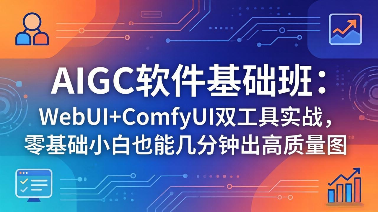 【中创网】AIGC软件基础班：WebUI+ComfyUI双工具实战，零基础小白也能几分钟出高质量图 - 初遇资源网