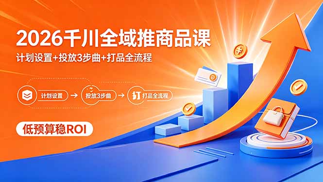 2026千川全域推商品课,计划设置+投放3步曲+打品全流程,低预算稳ROI-初遇资源网