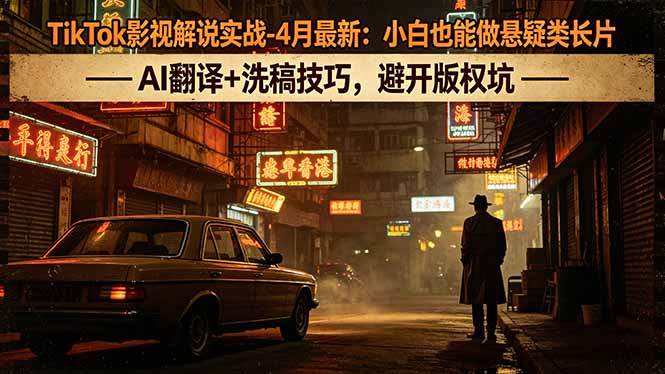 TikTok影视解说实战-4月最新：小白也能做悬疑类长片，AI翻译+洗稿技巧，避开版权坑-初遇资源网