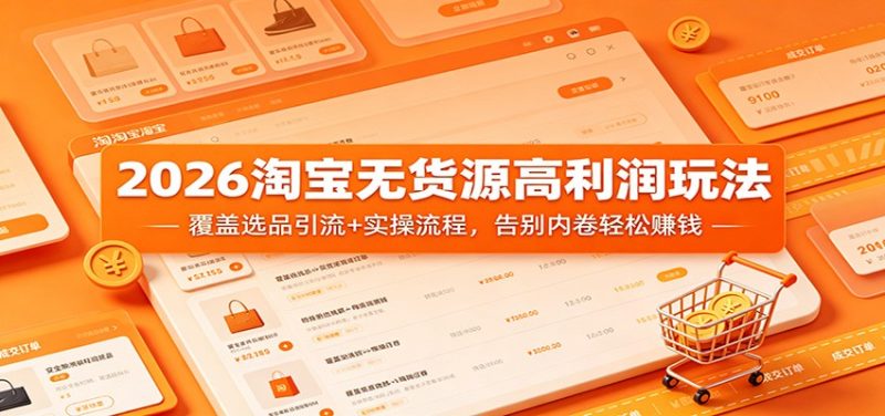 2026淘宝无货源高利润玩法：覆盖选品引流+实操流程，告别内卷轻松赚钱-初遇资源网