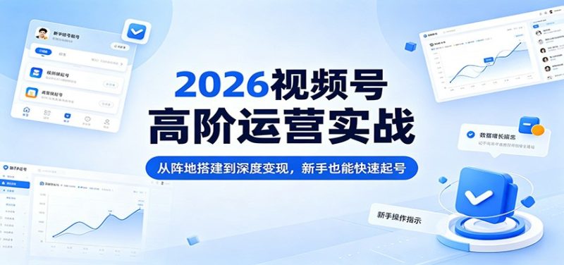 2026视频号高阶运营实战：从阵地搭建到深度变现，新手也能快速起号-初遇资源网
