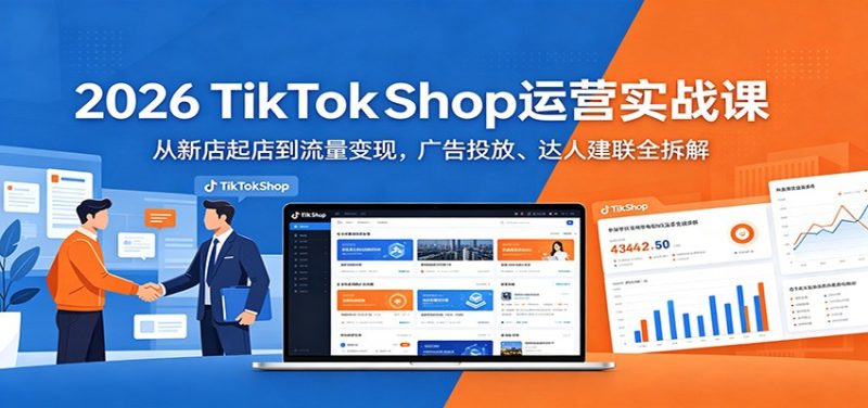 2026 TikTokShop运营实战课：从新店起店到流量变现，广告投放、达人建联全拆解-初遇资源网