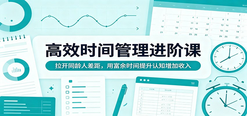 【福缘网创】高效时间管理进阶课：拉开同龄人差距，用富余时间提升认知增加收入 - 初遇资源网