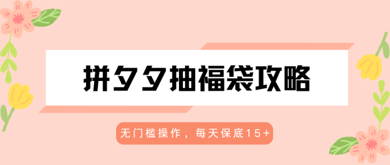 拼夕夕抽福袋攻略,无门槛操作,每天保底15+-初遇资源网