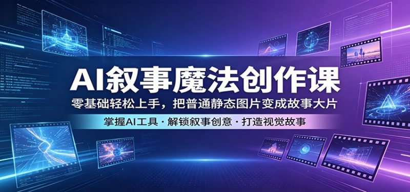 AI叙事魔法创作课：零基础轻松上手，把普通静态图片变成故事大片-初遇资源网
