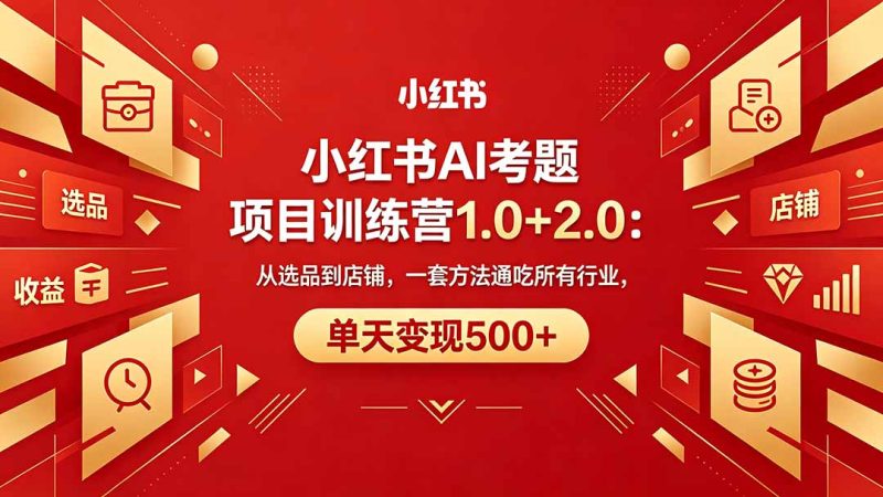 黄岛主小红书AI考题项目训练营1.0+2.0:从选品到店铺,一套方法通吃所有行业,单天变现500+-初遇资源网
