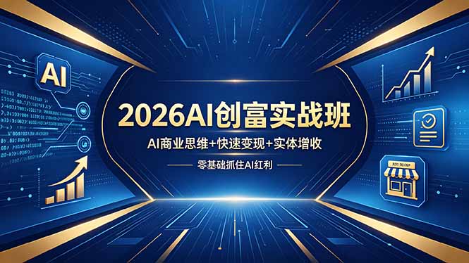 2026AI创富实战班，AI商业思维+快速变现+实体增收，零基础抓住AI红利-初遇资源网