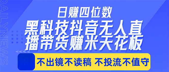 日入四位数!!最新黑科技抖音无人直播带货赚钱天花板,不出镜,不读稿,不投流,不值守,手…-初遇资源网