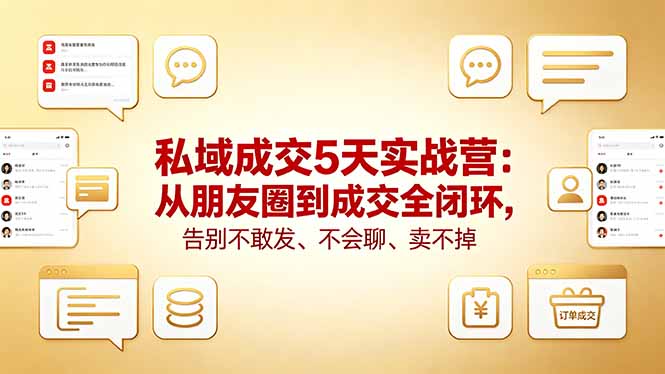 私域成交5天实战营:从朋友圈到成交全闭环,告别不敢发、不会聊、卖不掉-初遇资源网