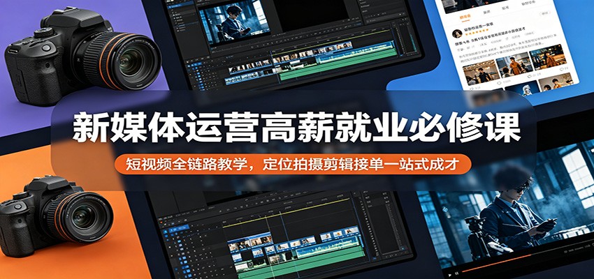 【福缘网创】新媒体运营高薪就业必修课：短视频全链路教学，定位拍摄剪辑接单一站式成才 - 初遇资源网
