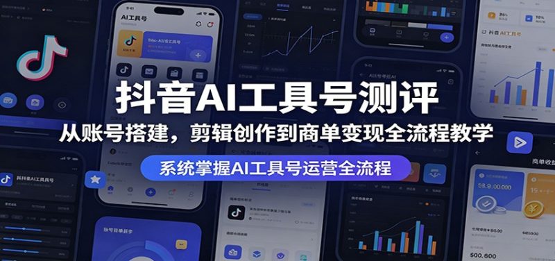 抖音AI工具号测评：从账号搭建，剪辑创作到商单变现全流程教学-初遇资源网