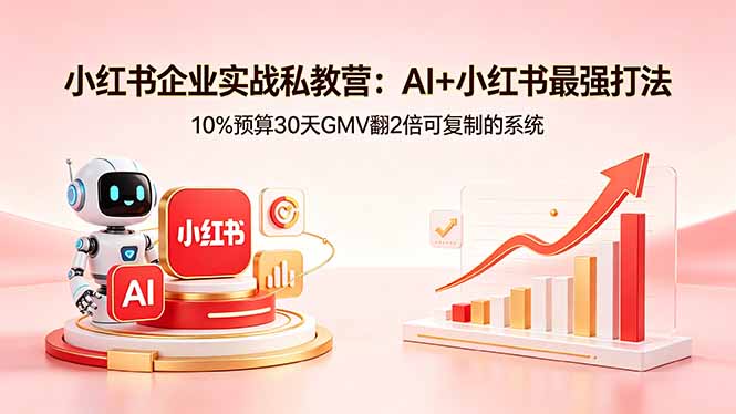 小红书企业实战私教营：AI+小红书最强打法，10%预算30天GMV翻2倍可复制的系统-初遇资源网