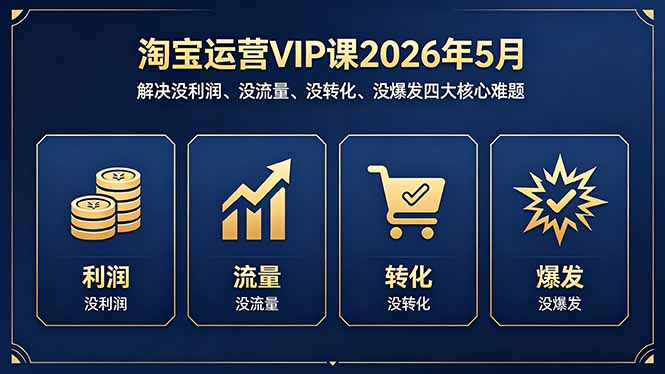 淘宝运营VIP课2026年5月：解决没利润、没流量、没转化、没爆发四大核心难题-初遇资源网