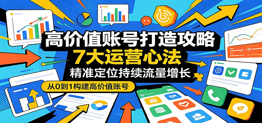 【福缘网创】高价值账号打造攻略：7大运营心法，精准定位持续流量增长 - 初遇资源网