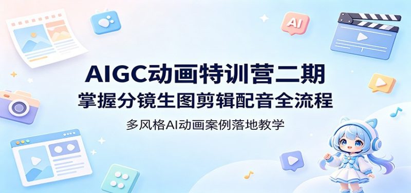 AIGC动画特训营二期:掌握分镜生图剪辑配音全流程,多风格AI动画案例落地教学-初遇资源网