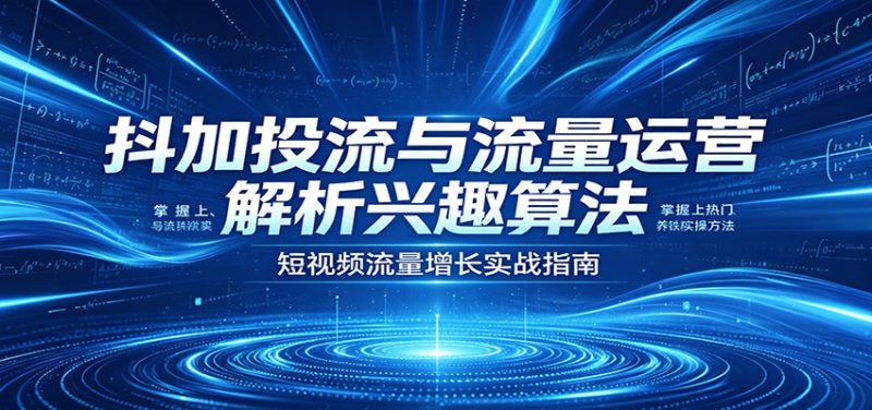 抖加投流与流量运营：解析兴趣算法，掌握上热门、养铁粉实操方法-初遇资源网