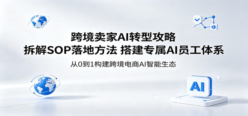 跨境卖家AI转型攻略：拆解SOP落地方法，搭建专属AI员工体系-初遇资源网