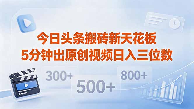 今日头条搬砖新天花板 仅需复制粘贴5分钟出原创视频 发多平台日入三位数-初遇资源网