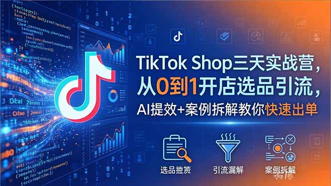 TikTok Shop三天实战营2026年5月，从0到1开店选品引流，AI提效+案例拆解教你快速出单-初遇资源网