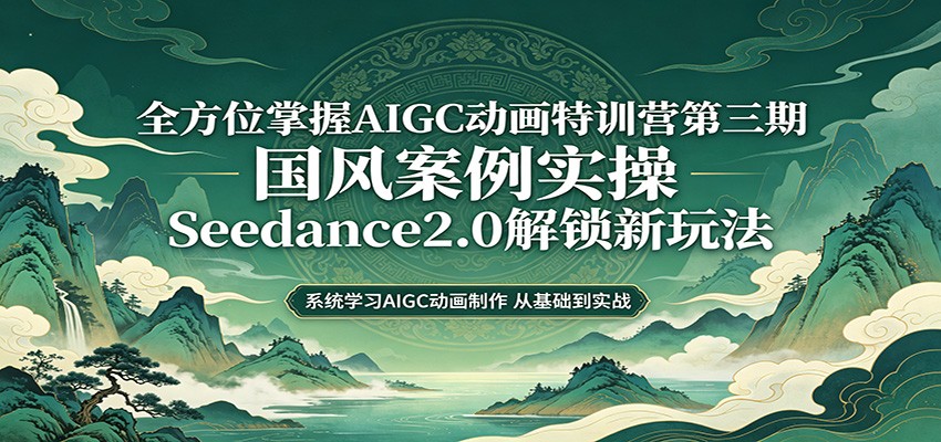 【福缘网创】零基础AIGC动画精通第三期：国风案例实操，Seedance2.0解锁新玩法 - 初遇资源网