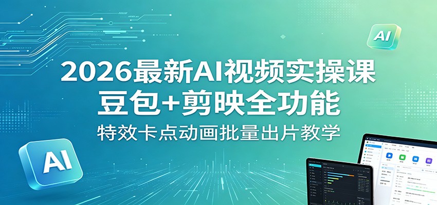 【福缘网创】2026最新AI视频实操课：豆包+剪映全功能，特效卡点动画批量出片教学 - 初遇资源网
