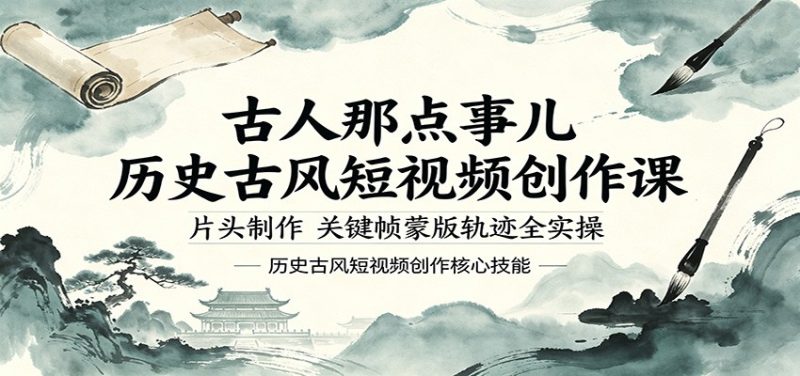 古人那点事儿历史古风短视频创作课，片头制作，关键帧蒙版轨迹全实操-初遇资源网