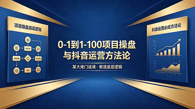 0-1到1-100怎么建？某大佬门徒课教透项目操盘底层逻辑+抖音运营必成方法论-初遇资源网