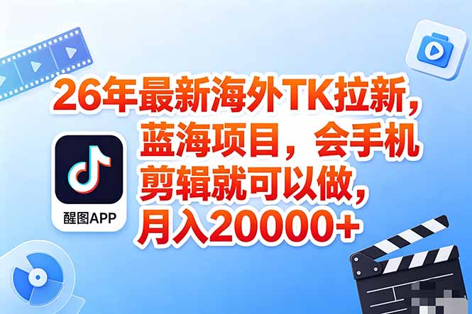 海外TK剪映拉新风口，蓝海轻创业，会手机剪辑实操稳赚月入2w+（保姆级课程）-初遇资源网