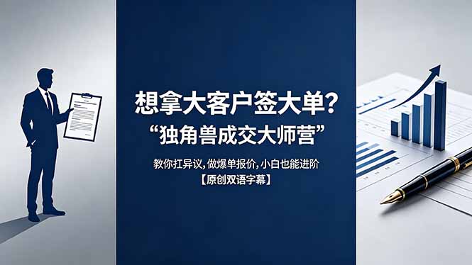 想拿大客户签大单？《独角兽成交大师营》教你扛异议,做爆单报价,小白也能进阶【原创双语字幕】-初遇资源网