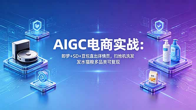 AIGC电商实战班：即梦+SD+豆包直出详情页，扫地机洗发水猫粮多品类可复现-初遇资源网