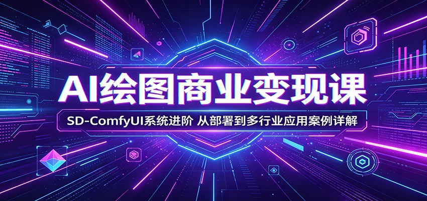 【福缘网创】AI绘图商业变现课：SD-ComfyUI系统进阶，从部署到多行业应用案例详解 - 初遇资源网
