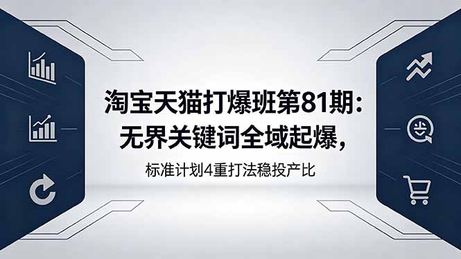 淘宝天猫打爆班第81期：无界关键词全域起爆，标准计划4重打法稳投产比-初遇资源网