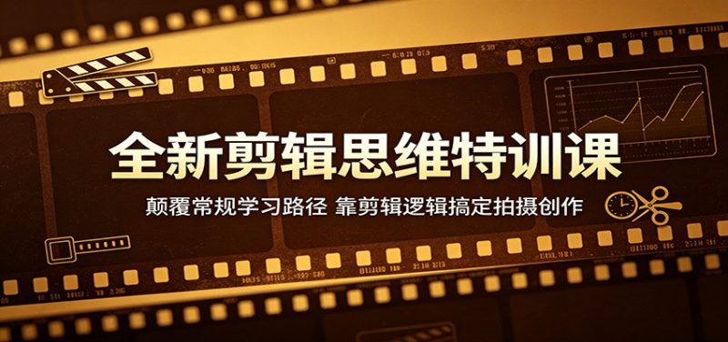 全新剪辑思维特训课：颠覆常规学习路径，靠剪辑逻辑搞定拍摄创作-初遇资源网