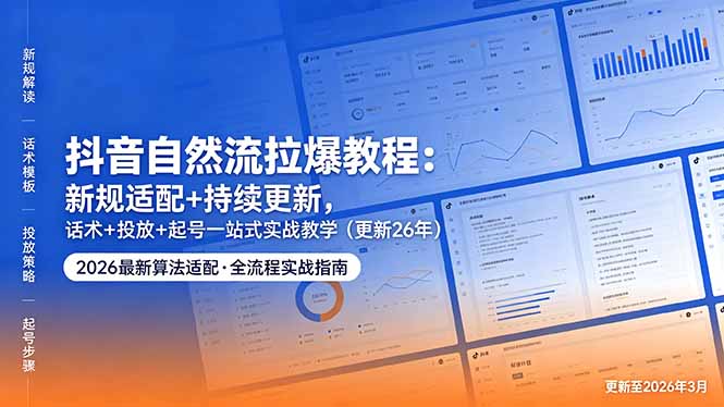 抖音自然流拉爆教程：新规适配+持续更新，话术+投放+起号一站式实战教学（更新26年5月11）-初遇资源网