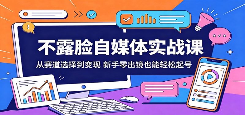 不露脸自媒体实战课:从赛道选择到变现,新手零出镜也能轻松起号-初遇资源网