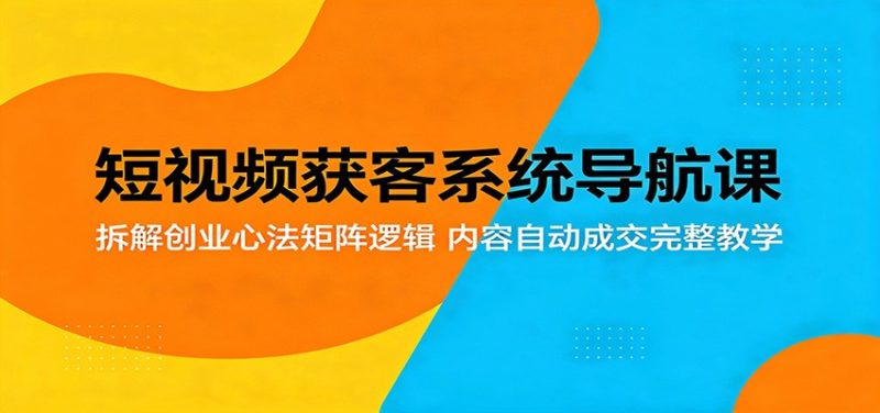 短视频获客系统导航课:拆解创业心法矩阵逻辑,内容自动成交完整教学-初遇资源网