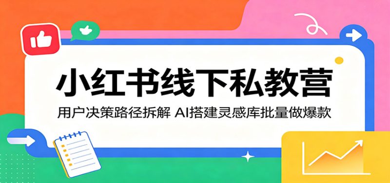 小红书线下私教营：用户决策路径拆解，AI搭建灵感库批量做爆款-初遇资源网