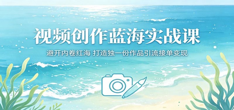 视频创作蓝海实战课:避开内卷红海,打造独一份作品引流接单变现-初遇资源网