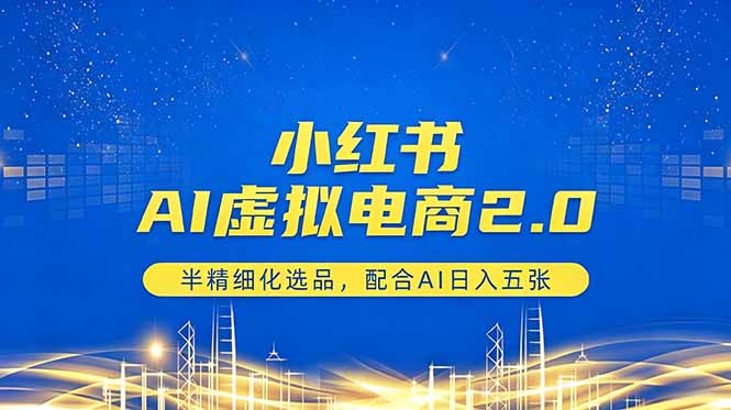 小红书AI虚拟电商2.0，半精细化选品，配合AI日入五张-初遇资源网