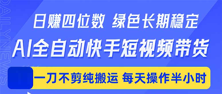 日入四位数！Ai全自动快手短视频带货，绿色长期稳定，一刀不剪纯搬运，每天操作半小时-初遇资源网