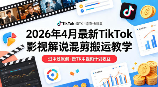 26年4月最新TikTok影视解说混剪搬运教学，过中过原创，撸TK中视频计划收益-初遇资源网