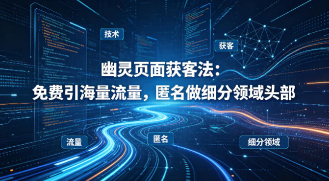 用懂技术!幽灵页面获客法:免费引海量流量,匿名做细分领域头部-初遇资源网