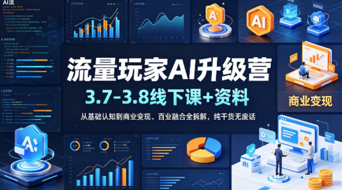 流量玩家AI升级营（3.7-3.8线下课和资料），从基础认知到商业变现、百业融合全拆解，纯干货无废话-初遇资源网