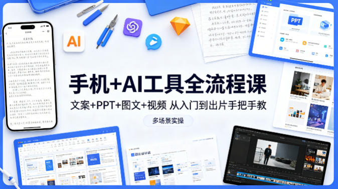 手机+AI工具全流程课,文案+PPT+图文+视频,从入门到出片手把手教,多场景实操-初遇资源网
