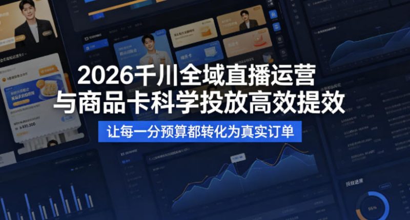 2026千川全域直播运营跟商品卡,科学投放,高效提效,让每一分预算都转化为真实订单-初遇资源网