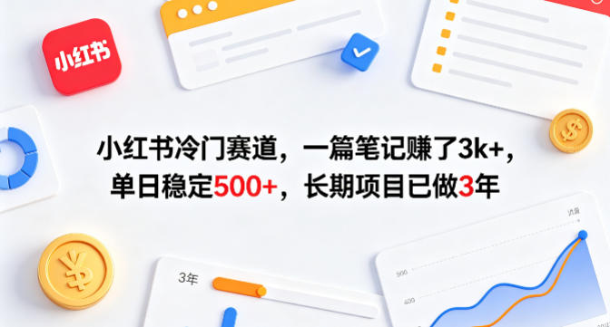 小红书冷门赛道,一篇笔记賺了3k+,单日稳定500+,长期项目已做3年-初遇资源网